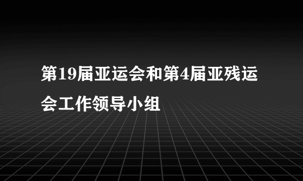 第19届亚运会和第4届亚残运会工作领导小组