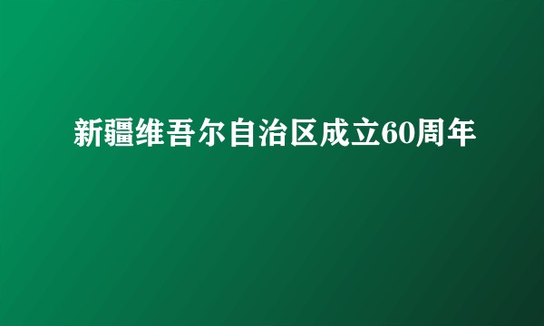新疆维吾尔自治区成立60周年
