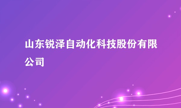 山东锐泽自动化科技股份有限公司