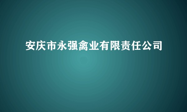 安庆市永强禽业有限责任公司