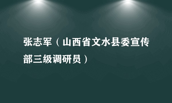 张志军（山西省文水县委宣传部三级调研员）