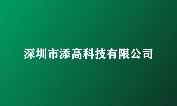 深圳市添高科技有限公司