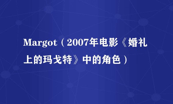Margot（2007年电影《婚礼上的玛戈特》中的角色）