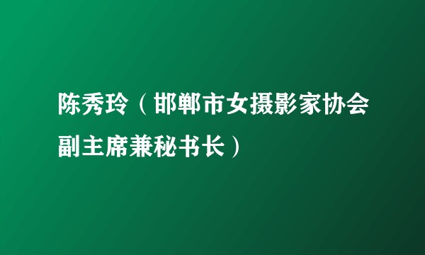 陈秀玲（邯郸市女摄影家协会副主席兼秘书长）