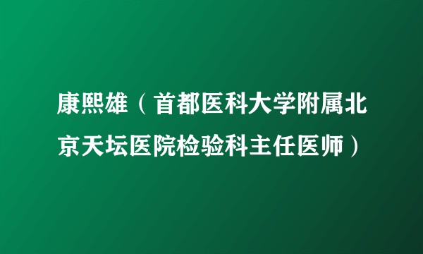 康熙雄（首都医科大学附属北京天坛医院检验科主任医师）