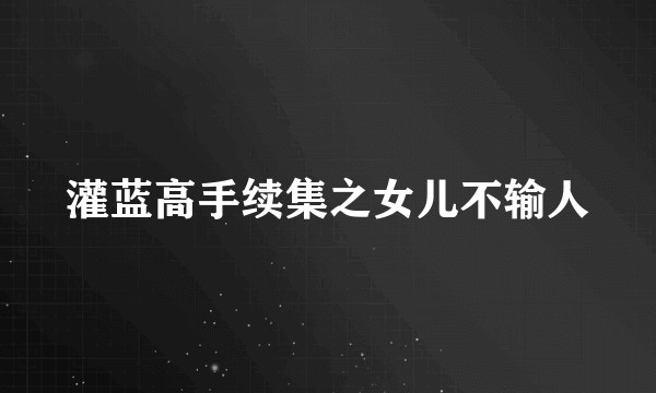 灌蓝高手续集之女儿不输人