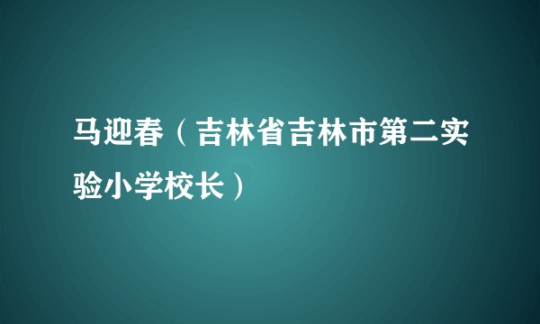 马迎春（吉林省吉林市第二实验小学校长）