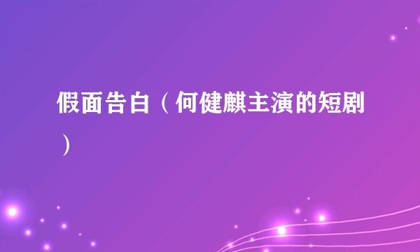 假面告白（何健麒主演的短剧）