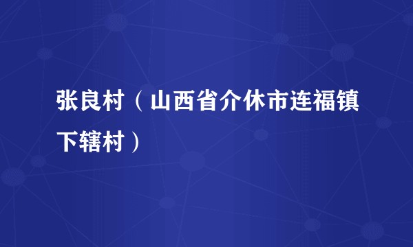 张良村（山西省介休市连福镇下辖村）