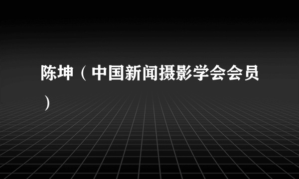 陈坤(中国新闻摄影学会会员)