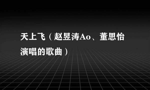 天上飞（赵昱涛Ao、董思怡演唱的歌曲）