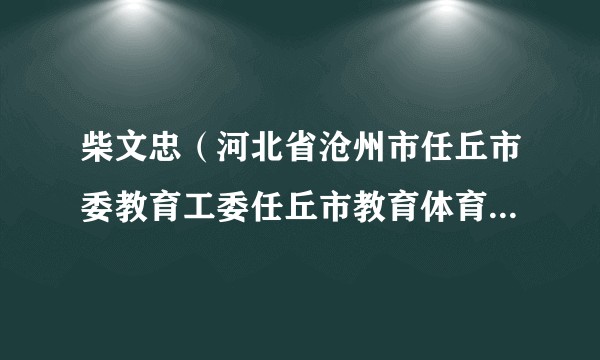 柴文忠（河北省沧州市任丘市委教育工委任丘市教育体育局教育工委书记、教体局党组书记、局长）