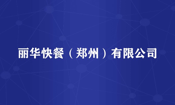 丽华快餐（郑州）有限公司