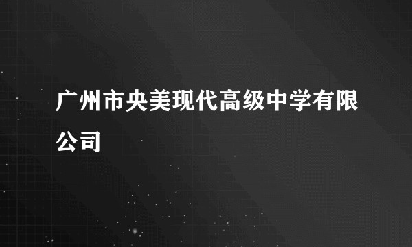 广州市央美现代高级中学有限公司