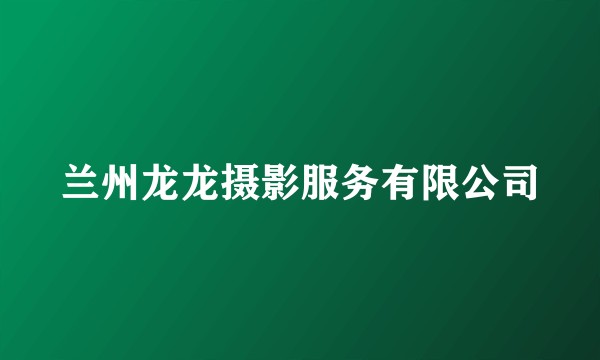 兰州龙龙摄影服务有限公司