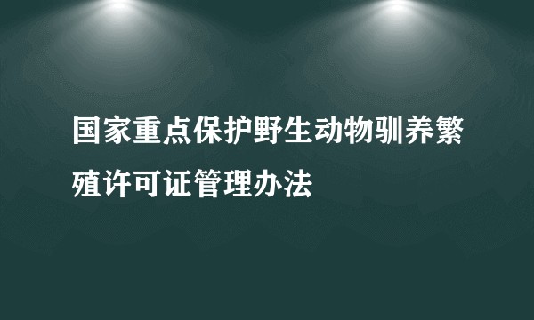 国家重点保护野生动物驯养繁殖许可证管理办法