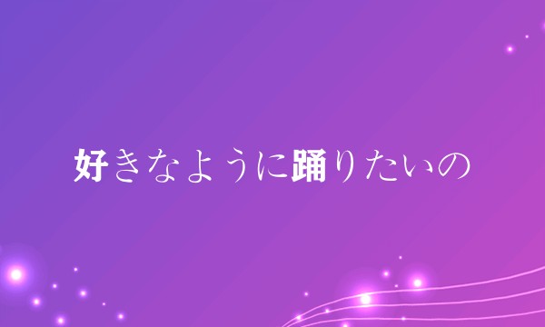 好きなように踊りたいの