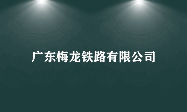 广东梅龙铁路有限公司