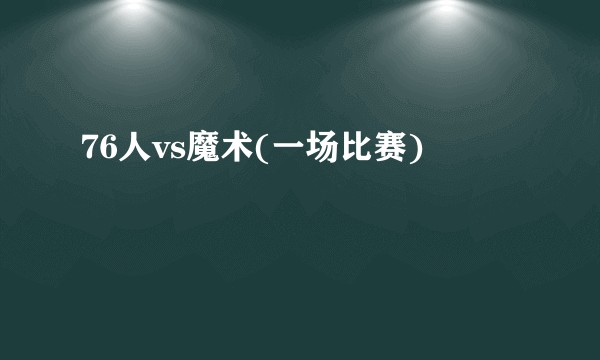 76人vs魔术(一场比赛)