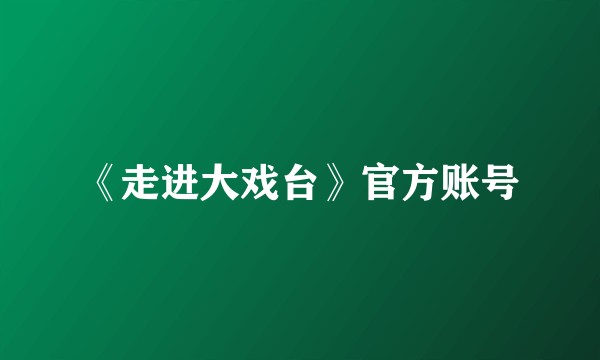 《走进大戏台》官方账号