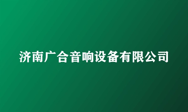 济南广合音响设备有限公司