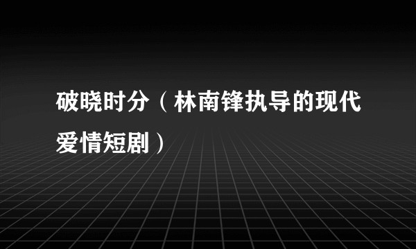 破晓时分（林南锋执导的现代爱情短剧）