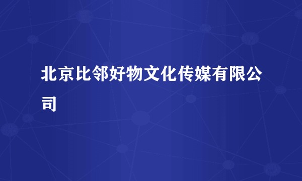 北京比邻好物文化传媒有限公司