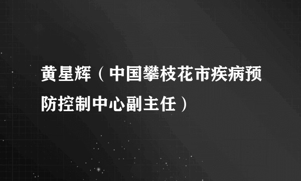 黄星辉（中国攀枝花市疾病预防控制中心副主任）