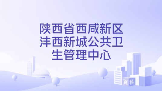 陕西省西咸新区沣西新城公共卫生管理中心