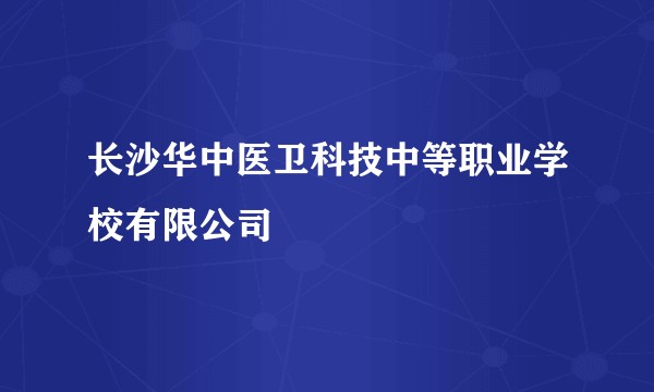 长沙华中医卫科技中等职业学校有限公司