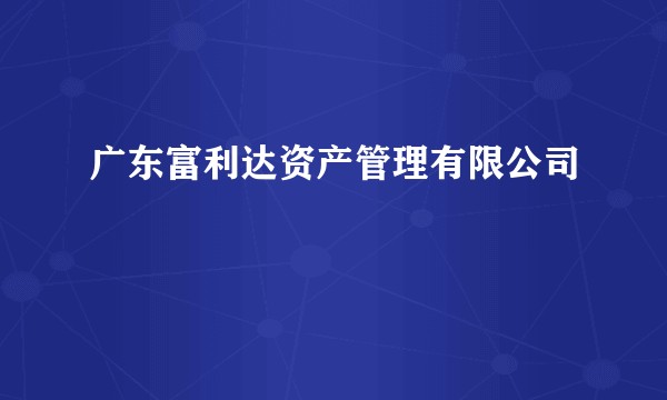 广东富利达资产管理有限公司