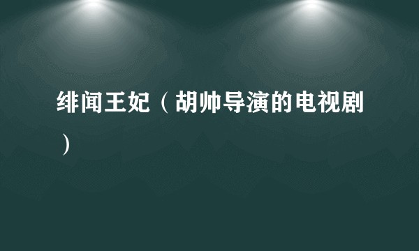 绯闻王妃（胡帅导演的电视剧）