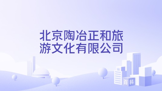 北京陶冶正和旅游文化有限公司