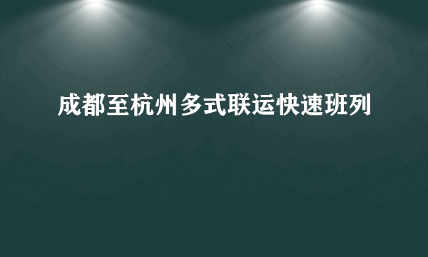 成都至杭州多式联运快速班列