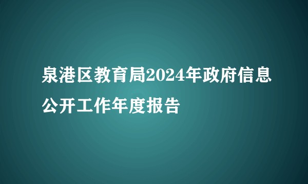 泉港区教育局2024年政府信息公开工作年度报告