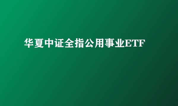 华夏中证全指公用事业ETF