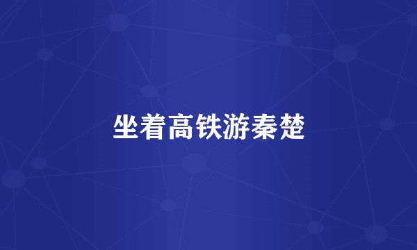 坐着高铁游秦楚
