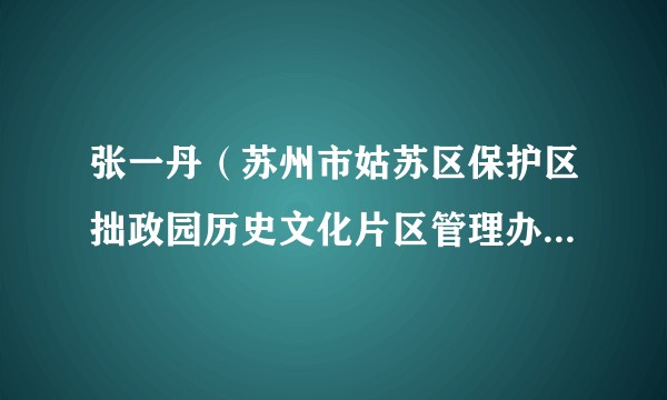 张一丹（苏州市姑苏区保护区拙政园历史文化片区管理办公室副主任）
