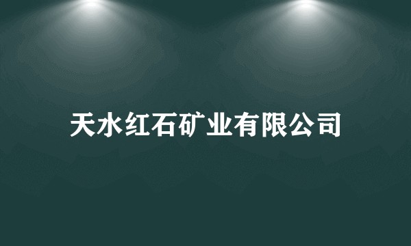 天水红石矿业有限公司