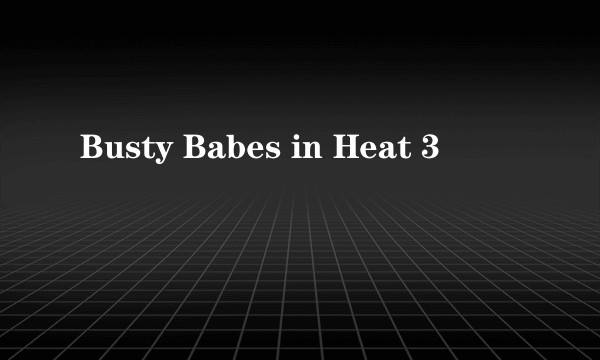 Busty Babes in Heat 3