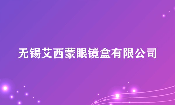 无锡艾西蒙眼镜盒有限公司