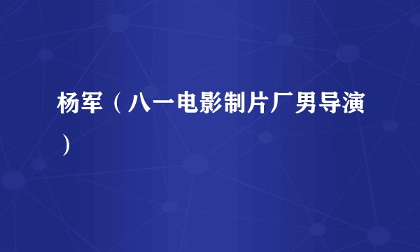 杨军（八一电影制片厂男导演）