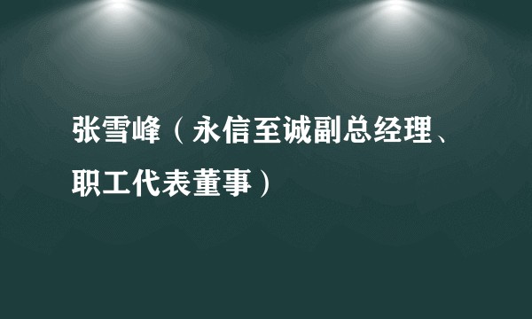 张雪峰（永信至诚副总经理、职工代表董事）