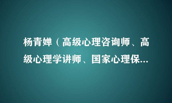 杨青婵（高级心理咨询师、高级心理学讲师、国家心理保健讲师、催眠治疗师）