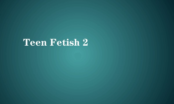 Teen Fetish 2