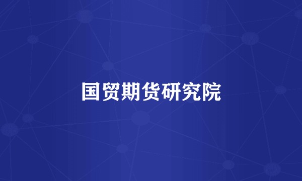 国贸期货研究院