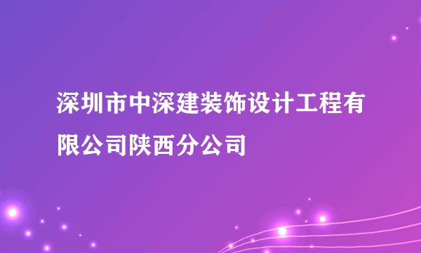 深圳市中深建装饰设计工程有限公司陕西分公司