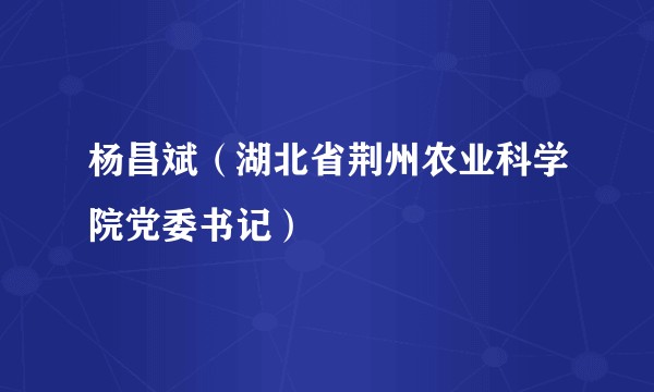 杨昌斌（湖北省荆州农业科学院党委书记）