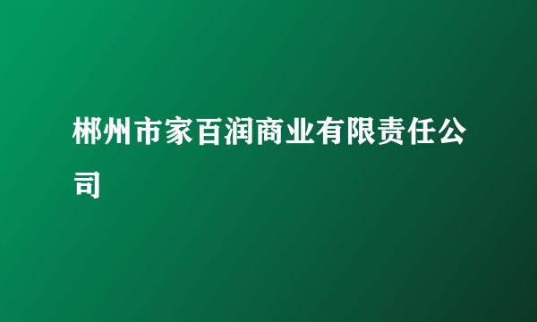 郴州市家百润商业有限责任公司