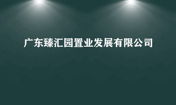 广东臻汇园置业发展有限公司